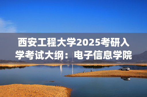 西安工程大学2025考研入学考试大纲：电子信息学院(电力系统分析)_学习网官网