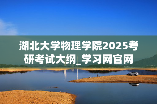 湖北大学物理学院2025考研考试大纲_学习网官网