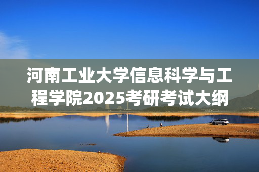 河南工业大学信息科学与工程学院2025考研考试大纲_学习网官网