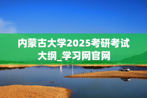 内蒙古大学2025考研考试大纲_学习网官网