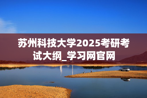 苏州科技大学2025考研考试大纲_学习网官网