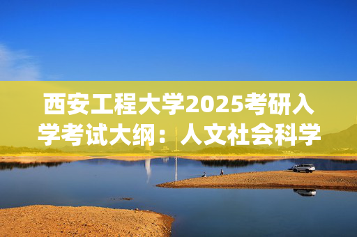 西安工程大学2025考研入学考试大纲：人文社会科学学院(日语(二外))_学习网官网