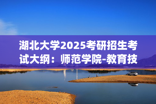 湖北大学2025考研招生考试大纲：师范学院-教育技术学导论与教学系统设计_学习网官网