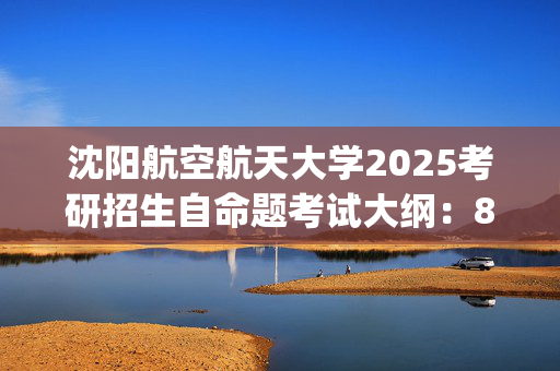 沈阳航空航天大学2025考研招生自命题考试大纲：826管理学_学习网官网