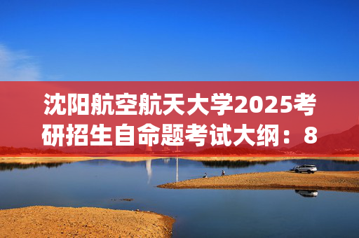 沈阳航空航天大学2025考研招生自命题考试大纲：842环境工程原理_学习网官网