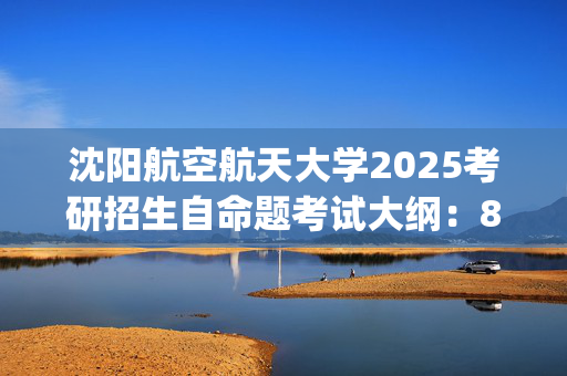 沈阳航空航天大学2025考研招生自命题考试大纲：801中国化马克思主义_学习网官网