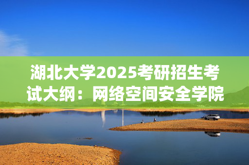 湖北大学2025考研招生考试大纲：网络空间安全学院-应用密码学_学习网官网