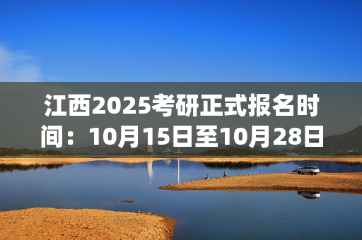 江西2025考研正式报名时间：10月15日至10月28日(每日9:00～22:00)_学习网官网