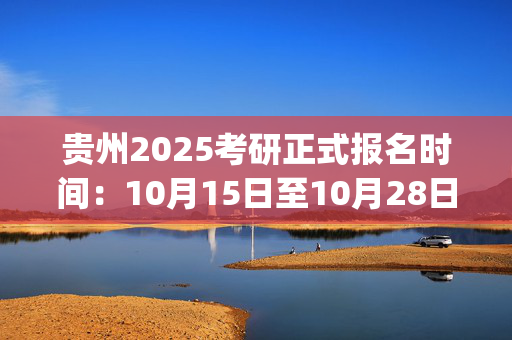 贵州2025考研正式报名时间：10月15日至10月28日(每日9:00～22:00)_学习网官网