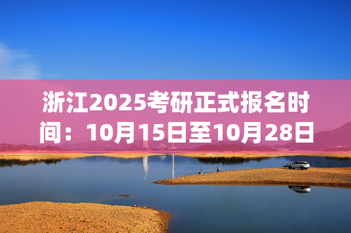 浙江2025考研正式报名时间：10月15日至10月28日(每日9:00～22:00)_学习网官网