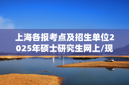 上海各报考点及招生单位2025年硕士研究生网上/现场确认及安排汇总_学习网官网