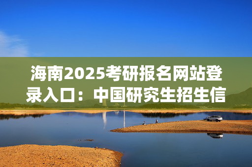 海南2025考研报名网站登录入口：中国研究生招生信息网_学习网官网