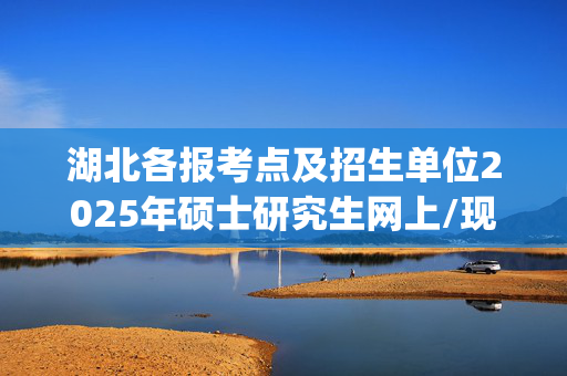 湖北各报考点及招生单位2025年硕士研究生网上/现场确认及安排汇总_学习网官网