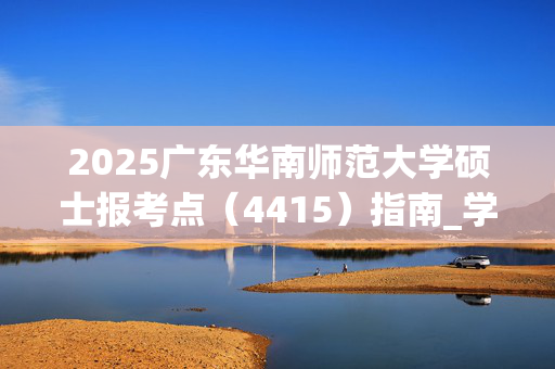 2025广东华南师范大学硕士报考点（4415）指南_学习网官网