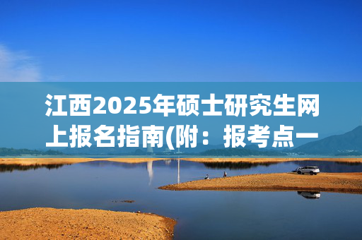 江西2025年硕士研究生网上报名指南(附：报考点一览表)_学习网官网