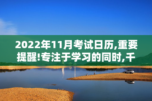 2022年11月考试日历,重要提醒!专注于学习的同时,千万不要忘记报名