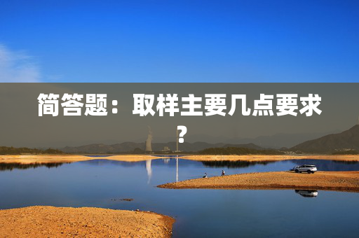 简答题：取样主要几点要求？