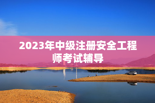 2023年中级注册安全工程师考试辅导